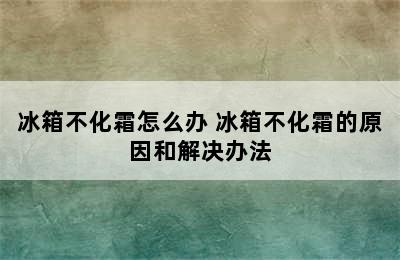 冰箱不化霜怎么办 冰箱不化霜的原因和解决办法